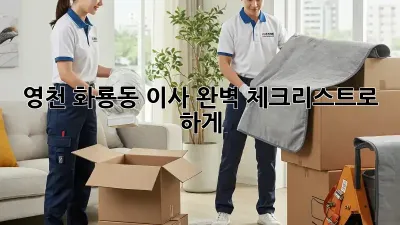 영천 화룡동 이사, 완벽 체크리스트로 轻松하게!