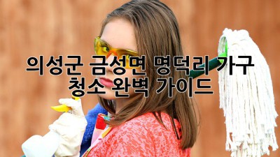의성군 금성면 명덕리 가구 청소 완벽 가이드
