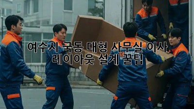 여수시 국동 대형 사무실 이사? 레이아웃 설계 꿀팁! ✨